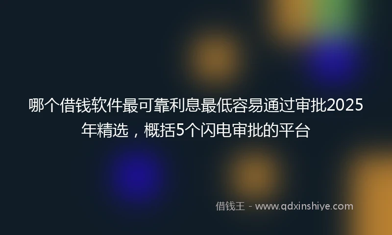 哪个借钱软件最可靠利息最低容易通过审批2025年精选，概括5个闪电审批的平台