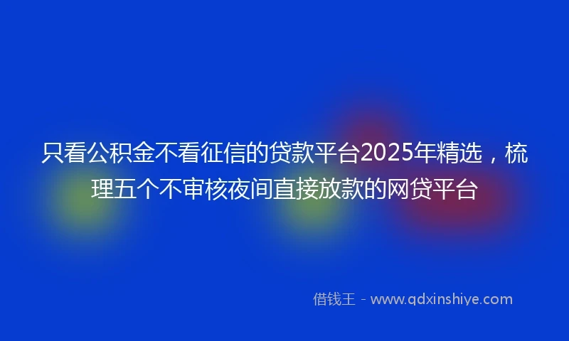 只看公积金不看征信的贷款平台2025年精选，梳理五个不审核夜间直接放款的网贷平台