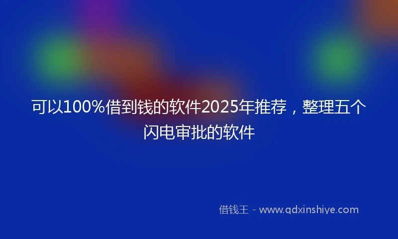 可以100%借到钱的软件2025年推荐，整理五个闪电审批的软件