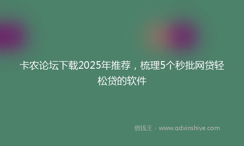 卡农论坛下载2025年推荐，梳理5个秒批网贷轻松贷的软件