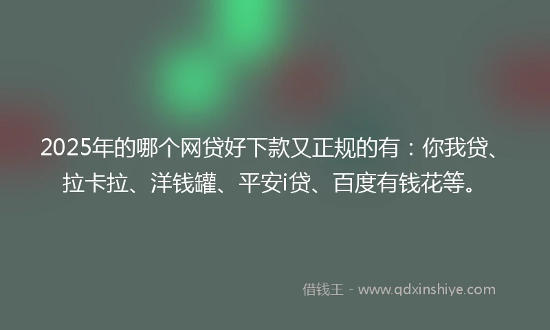 2025年的哪个网贷好下款又正规的有：你我贷、拉卡拉、洋钱罐、平安i贷、百度有钱花等。