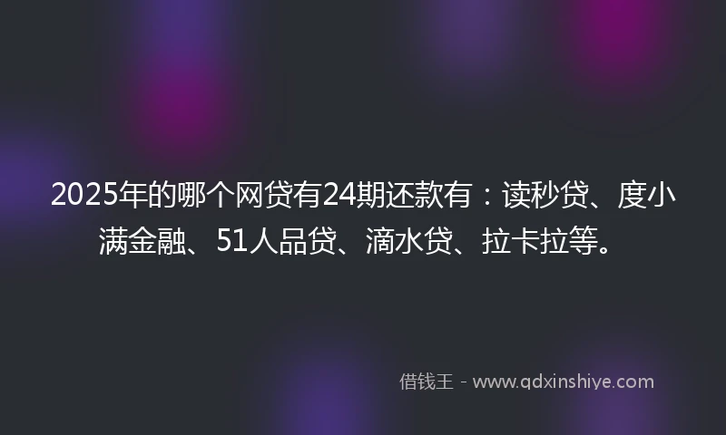 2025年的哪个网贷有24期还款有：读秒贷、度小满金融、51人品贷、滴水贷、拉卡拉等。