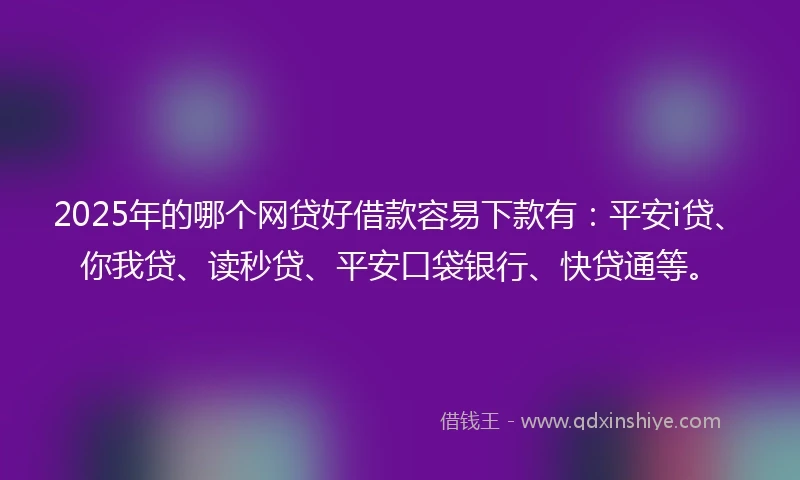 2025年的哪个网贷好借款容易下款有：平安i贷、你我贷、读秒贷、平安口袋银行、快贷通等。