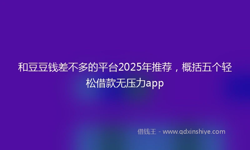 和豆豆钱差不多的平台2025年推荐，概括五个轻松借款无压力app