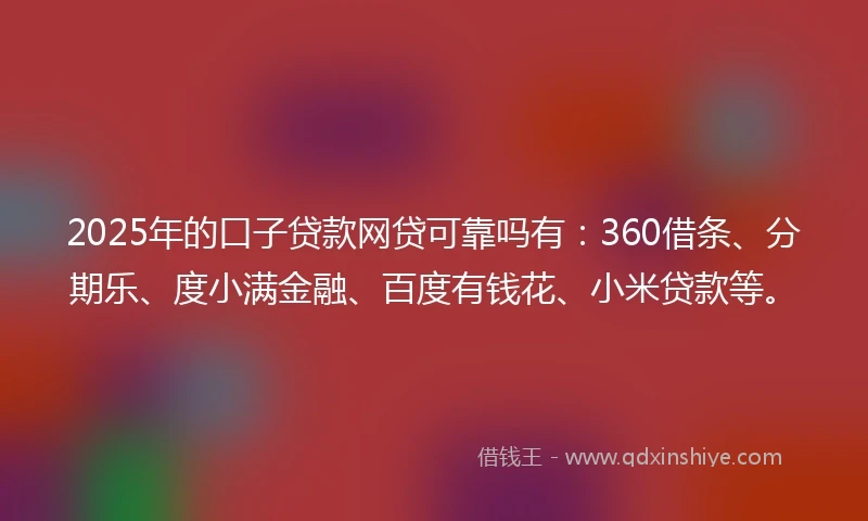 2025年的口子贷款网贷可靠吗有:360借条、分期乐、度小满金融、百度有钱花、小米贷款等。
