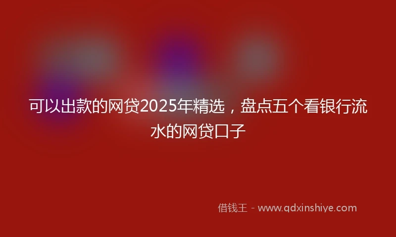 可以出款的网贷2025年精选，盘点五个看银行流水的网贷口子