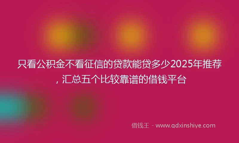 只看公积金不看征信的贷款能贷多少2025年推荐，汇总五个比较靠谱的借钱平台