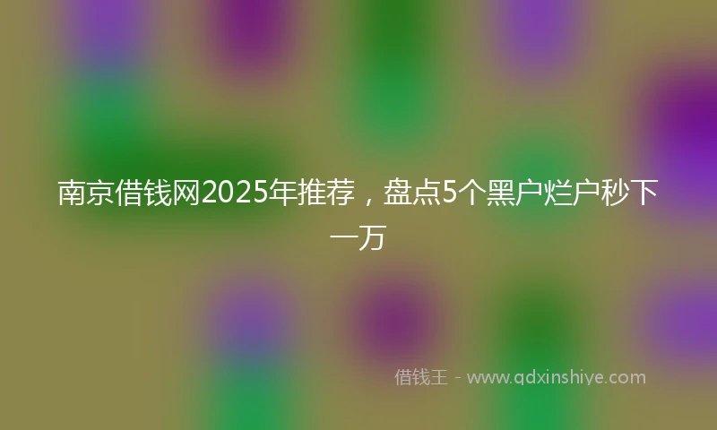 南京借钱网2025年推荐，盘点5个黑户烂户秒下一万