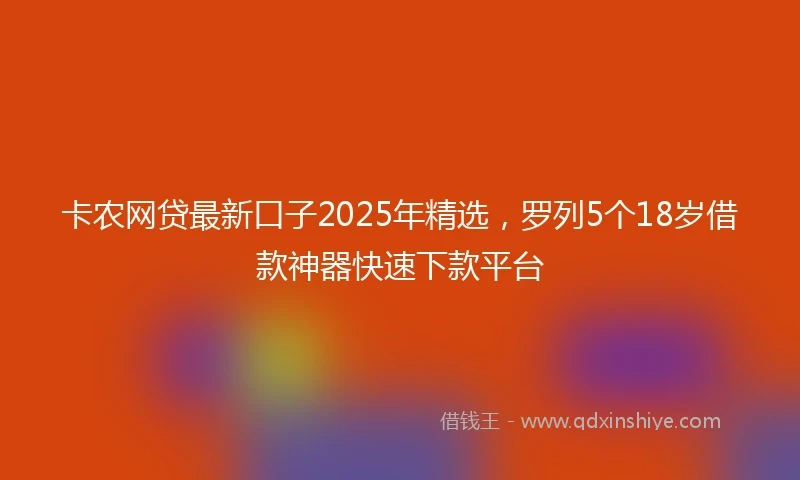 卡农网贷最新口子2025年精选，罗列5个18岁借款神器快速下款平台