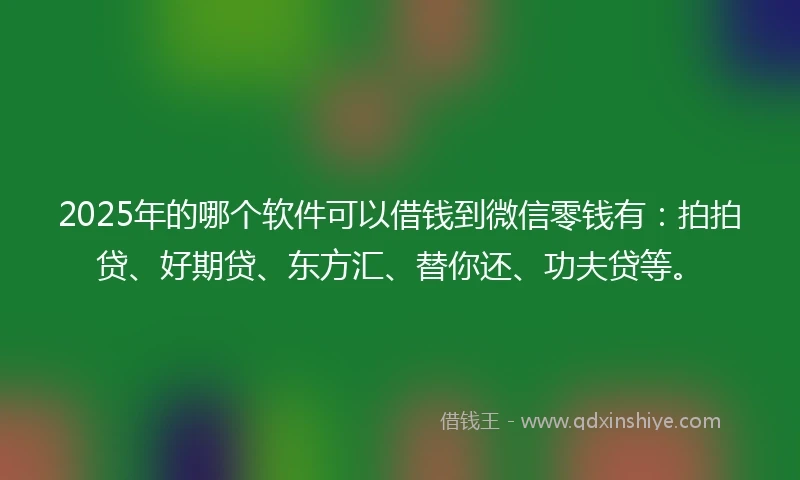 2025年的哪个软件可以借钱到微信零钱有：拍拍贷、好期贷、东方汇、替你还、功夫贷等。