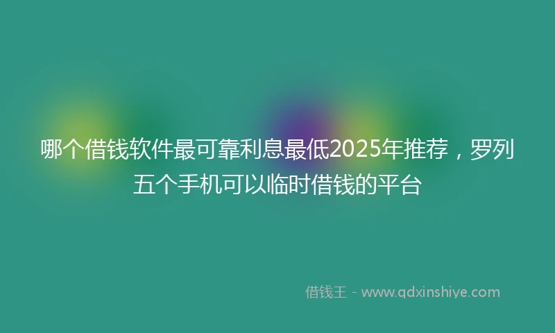 哪个借钱软件最可靠利息最低2025年推荐，罗列五个手机可以临时借钱的平台