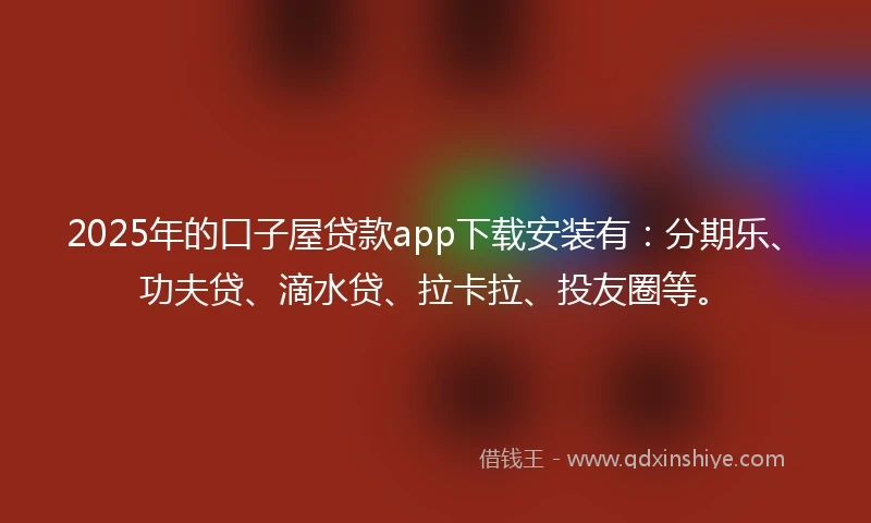 2025年的口子屋贷款app下载安装有:分期乐、功夫贷、滴水贷、拉卡拉、投友圈等。