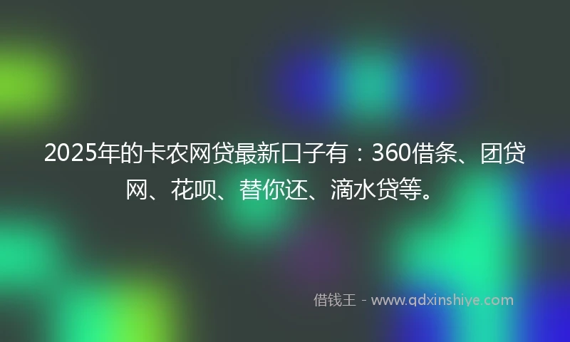 2025年的卡农网贷最新口子有：360借条、团贷网、花呗、替你还、滴水贷等。