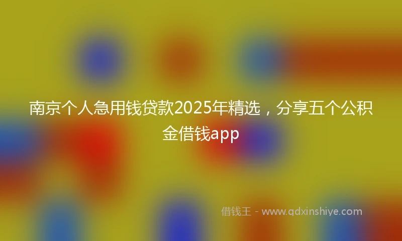 南京个人急用钱贷款2025年精选，分享五个公积金借钱app