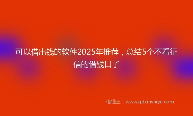 可以借出钱的软件2025年推荐，总结5个不看征信的借钱口子