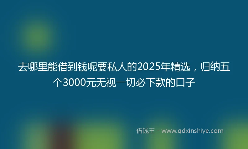 去哪里能借到钱呢要私人的2025年精选，归纳五个3000元无视一切必下款的口子