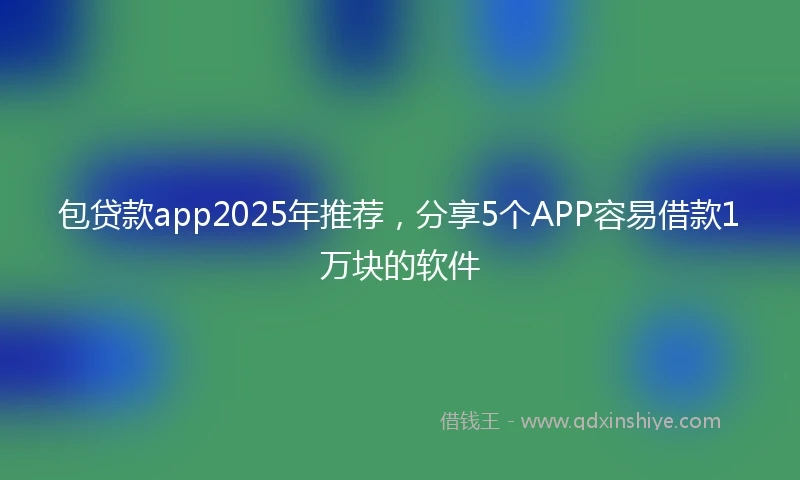 包贷款app2025年推荐，分享5个APP容易借款1万块的软件