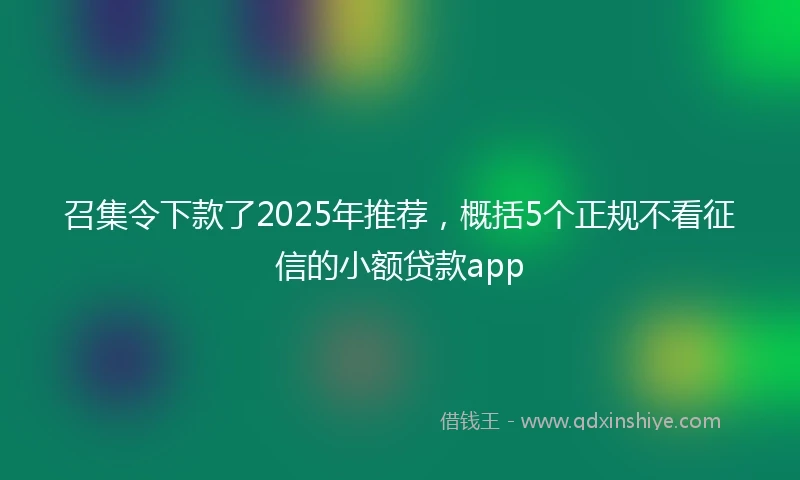 召集令下款了2025年推荐，概括5个正规不看征信的小额贷款app