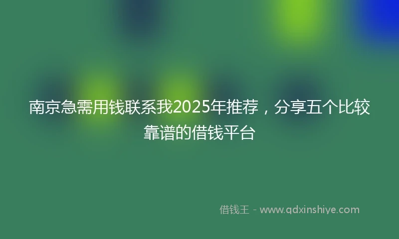 南京急需用钱联系我2025年推荐，分享五个比较靠谱的借钱平台
