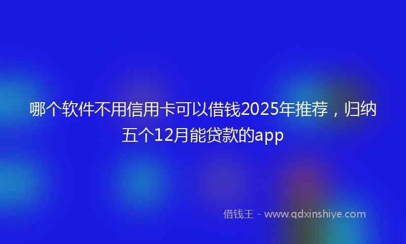 哪个软件不用信用卡可以借钱2025年推荐，归纳五个12月能贷款的app