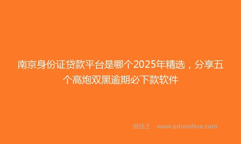 南京身份证贷款平台是哪个2025年精选,分享五个高炮双黑逾期必下款软件