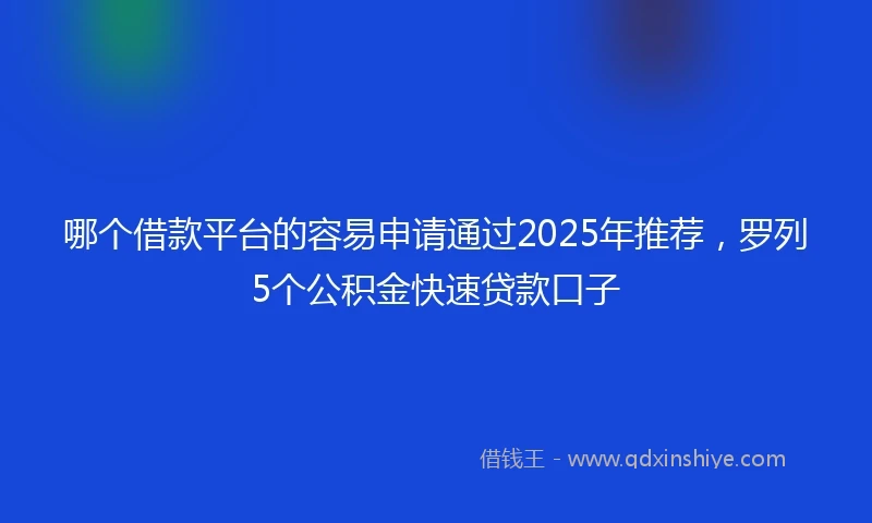 哪个借款平台的容易申请通过2025年推荐，罗列5个公积金快速贷款口子