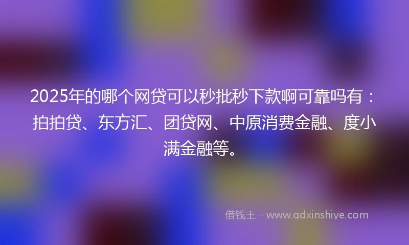 2025年的哪个网贷可以秒批秒下款啊可靠吗有：拍拍贷、东方汇、团贷网、中原消费金融、度小满金融等。