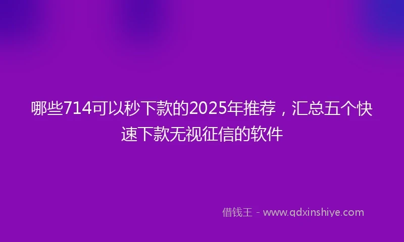 哪些714可以秒下款的2025年推荐，汇总五个快速下款无视征信的软件