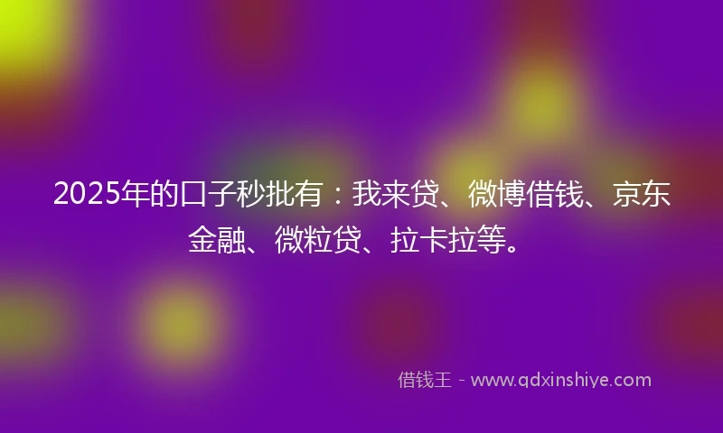 2025年的口子秒批有：我来贷、微博借钱、京东金融、微粒贷、拉卡拉等。