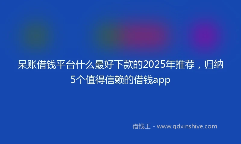 呆账借钱平台什么最好下款的2025年推荐，归纳5个值得信赖的借钱app