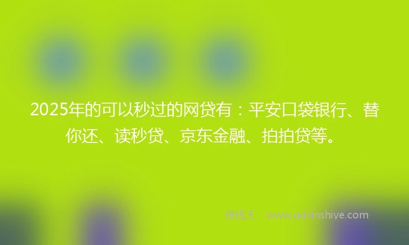 2025年的可以秒过的网贷有:平安口袋银行、替你还、读秒贷、京东金融、拍拍贷等。