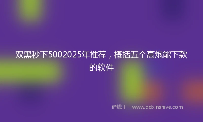 双黑秒下5002025年推荐，概括五个高炮能下款的软件
