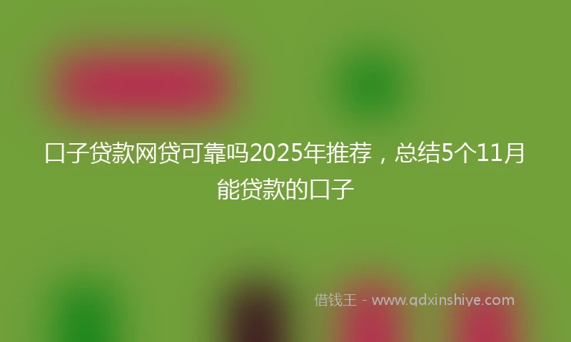 口子贷款网贷可靠吗2025年推荐,总结5个11月能贷款的口子
