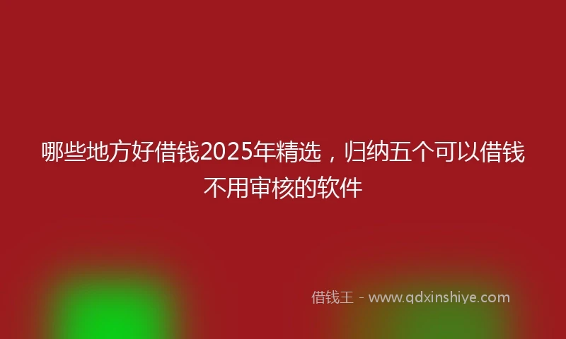 哪些地方好借钱2025年精选，归纳五个可以借钱不用审核的软件