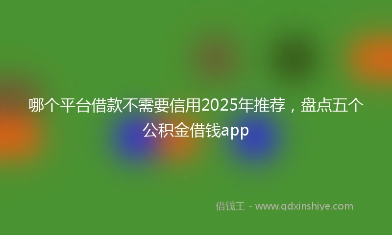 哪个平台借款不需要信用2025年推荐，盘点五个公积金借钱app