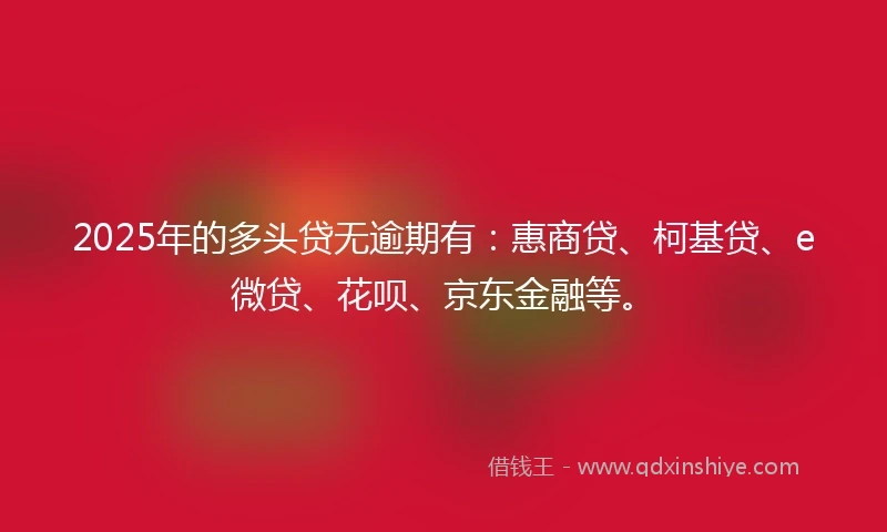 2025年的多头贷无逾期有：惠商贷、柯基贷、e微贷、花呗、京东金融等。