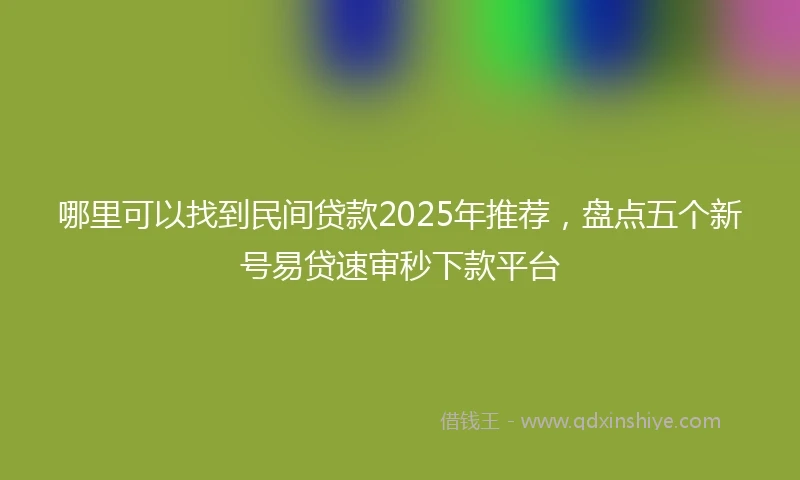 哪里可以找到民间贷款2025年推荐，盘点五个新号易贷速审秒下款平台