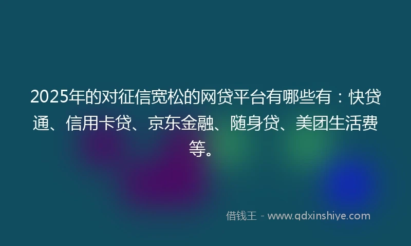 2025年的对征信宽松的网贷平台有哪些有：快贷通、信用卡贷、京东金融、随身贷、美团生活费等。