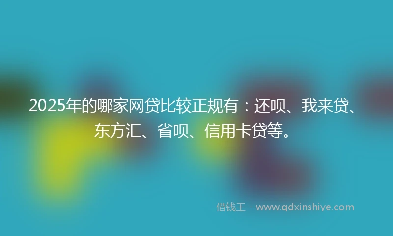 2025年的哪家网贷比较正规有：还呗、我来贷、东方汇、省呗、信用卡贷等。