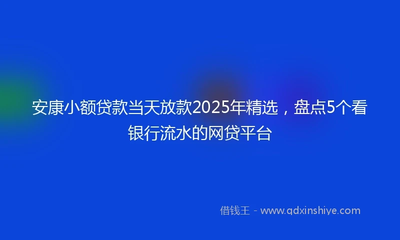 安康小额贷款当天放款2025年精选，盘点5个看银行流水的网贷平台