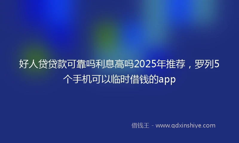 好人贷贷款可靠吗利息高吗2025年推荐，罗列5个手机可以临时借钱的app