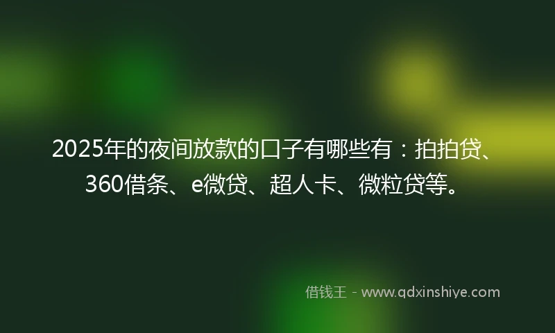 2025年的夜间放款的口子有哪些有：拍拍贷、360借条、e微贷、超人卡、微粒贷等。