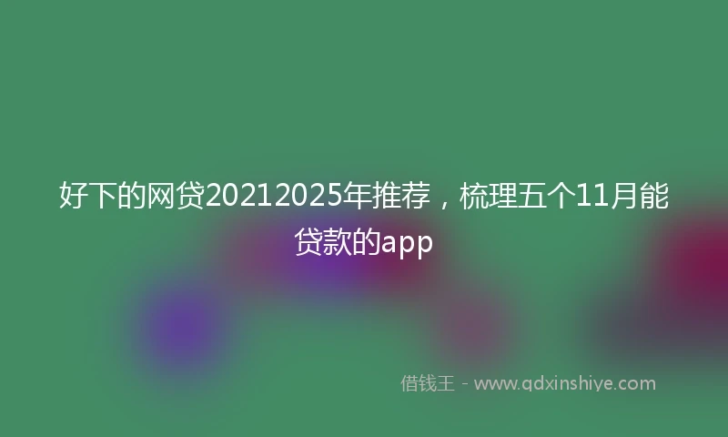 好下的网贷20212025年推荐，梳理五个11月能贷款的app