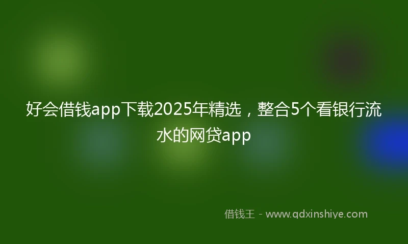 好会借钱app下载2025年精选，整合5个看银行流水的网贷app
