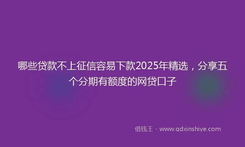 哪些贷款不上征信容易下款2025年精选，分享五个分期有额度的网贷口子