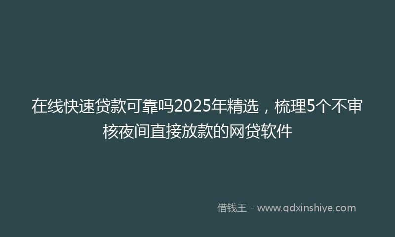 在线快速贷款可靠吗2025年精选，梳理5个不审核夜间直接放款的网贷软件