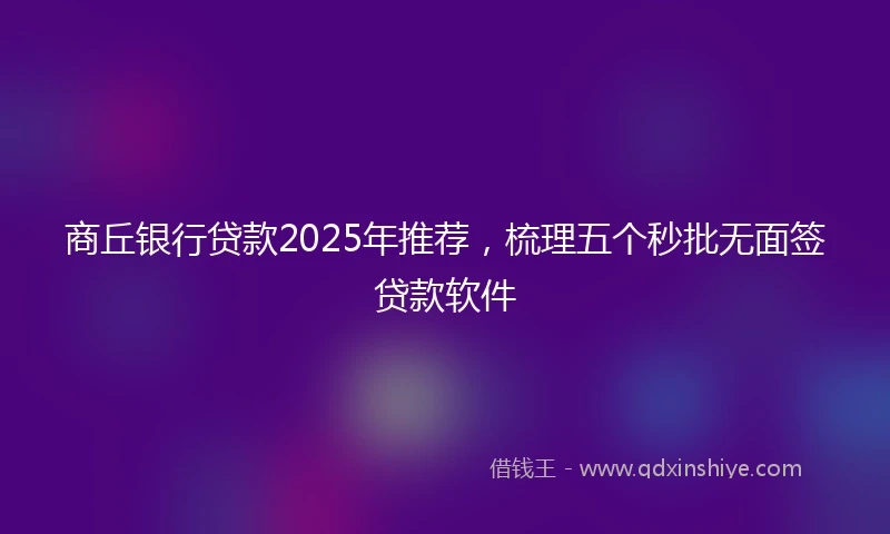 商丘银行贷款2025年推荐，梳理五个秒批无面签贷款软件