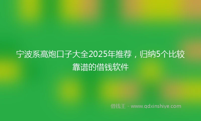 宁波系高炮口子大全2025年推荐，归纳5个比较靠谱的借钱软件