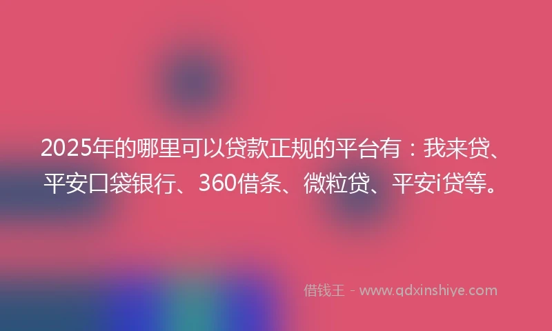 2025年的哪里可以贷款正规的平台有：我来贷、平安口袋银行、360借条、微粒贷、平安i贷等。