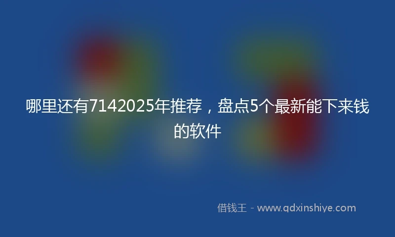 哪里还有7142025年推荐,盘点5个最新能下来钱的软件